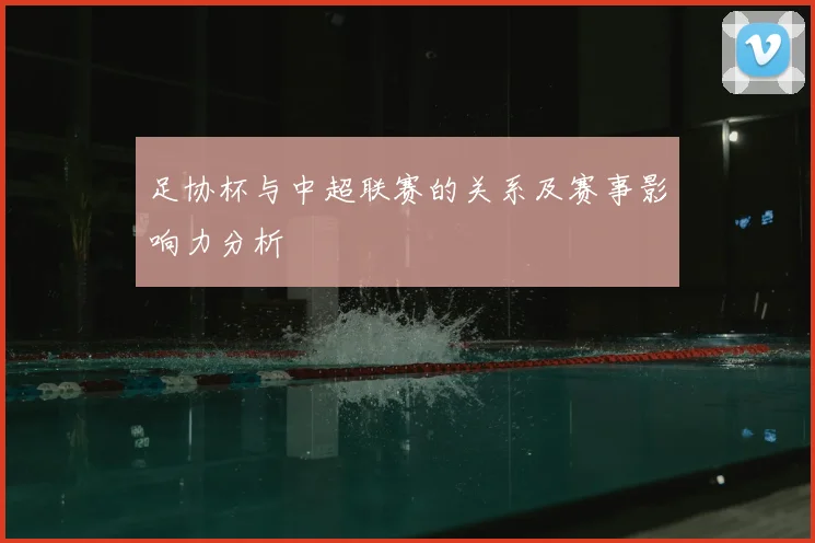 足协杯与中超联赛的关系及赛事影响力分析