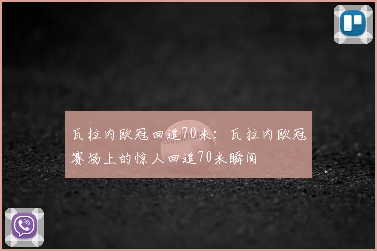 瓦拉内欧冠回追70米:瓦拉内欧冠赛场上的惊人回追70米瞬间
