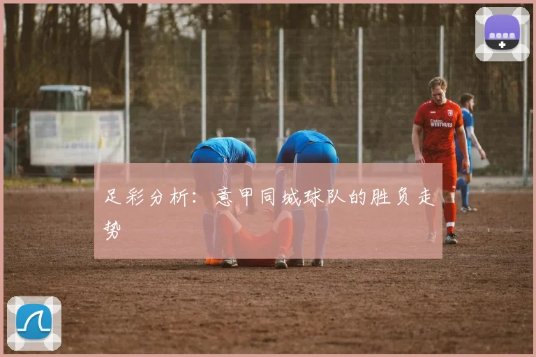 足彩分析:意甲同城球队的胜负走势