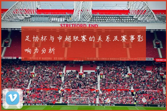 足协杯与中超联赛的关系及赛事影响力分析