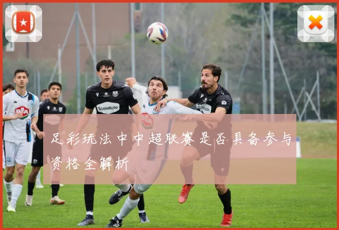 足彩玩法中中超联赛是否具备参与资格全解析